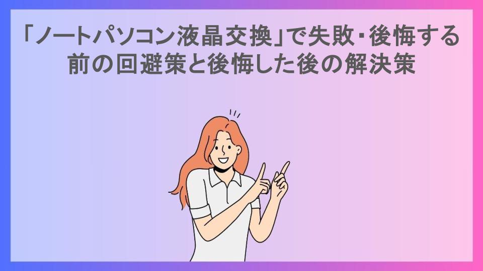 「ノートパソコン液晶交換」で失敗・後悔する前の回避策と後悔した後の解決策